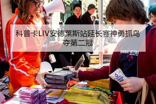 科普卡LIV安德莱斯站延长赛神勇抓鸟夺第二冠